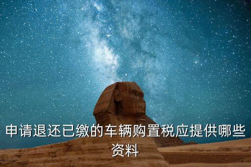 車(chē)輛退稅需要什么資料，退還車(chē)輛購(gòu)置稅怎么辦手續(xù)