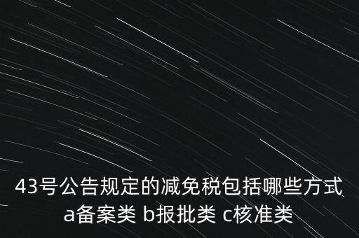什么是核準類減免稅，43號公告規(guī)定的減免稅包括哪些方式a備案類 b報批類 c核準類