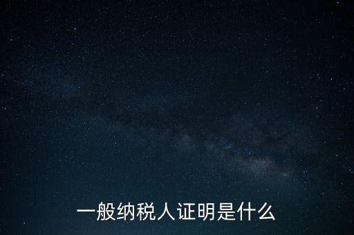 一般納稅人是什么證，請問一般納稅人應有什么證