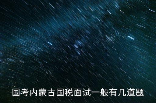國考內蒙古國稅面試一般有幾道題