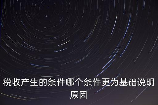 稅收產(chǎn)生的條件是什么，稅收的產(chǎn)生是由哪兩個前提條件共同決定的