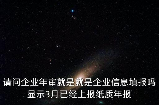 什么叫已上報(bào)紙質(zhì)年報(bào)，請(qǐng)問(wèn)企業(yè)年審就是就是企業(yè)信息填報(bào)嗎顯示3月已經(jīng)上報(bào)紙質(zhì)年報(bào)