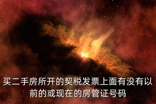 買二手房所開的契稅發(fā)票上面有沒(méi)有以前的或現(xiàn)在的房管證號(hào)碼