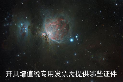 網(wǎng)上專票需要什么證件，開具增值稅專用發(fā)票需提供哪些證件