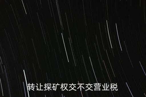 2013年探礦權(quán)轉(zhuǎn)讓交什么稅，轉(zhuǎn)讓探礦權(quán)交不交營業(yè)稅