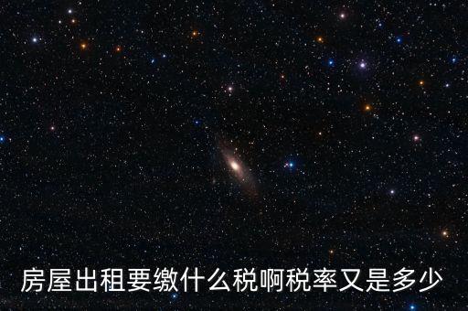 租賃房子要交什么稅，房屋出租要繳什么稅啊稅率又是多少