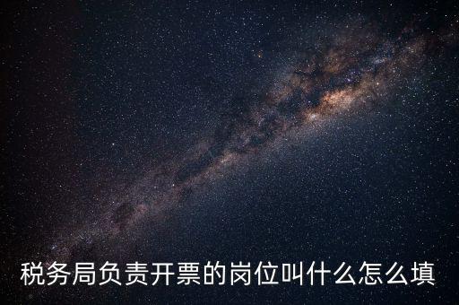稅務局的職業(yè)叫什么，稅務局負責開票的崗位叫什么怎么填