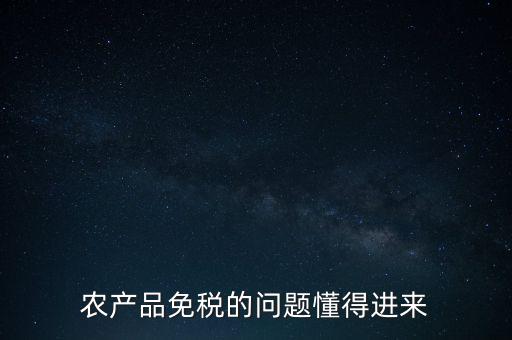 農(nóng)產(chǎn)品指的是什么免稅，農(nóng)產(chǎn)品免稅的原理是什么啊我采購(gòu)的時(shí)候交的稅可以退回來(lái)還是我