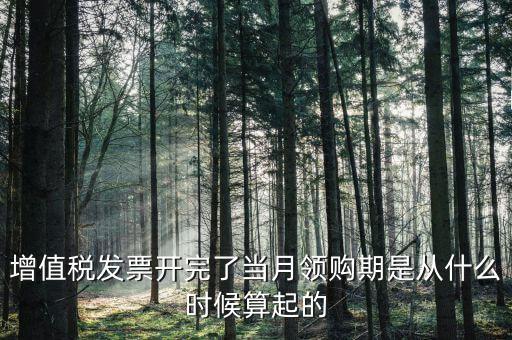 增值稅發(fā)票開完了當(dāng)月領(lǐng)購期是從什么時(shí)候算起的