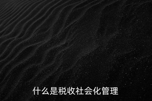什么是稅收管理，我國稅收管理體制是什么