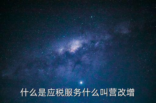 營改增所謂的應稅服務指什么，什么是應稅服務什么叫營改增