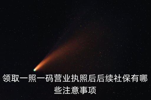 一照一碼后還需辦什么意思，新注冊的一照一碼的公司領(lǐng)完營業(yè)執(zhí)照后還需要辦些什么手續(xù)