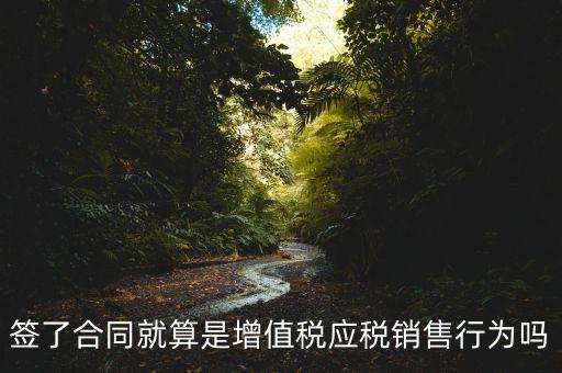 什么叫增值稅應稅行為，簽了合同就算是增值稅應稅銷售行為嗎