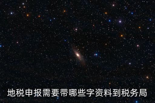 地稅申報都報什么材料，地稅申報需要帶哪些字資料到稅務(wù)局