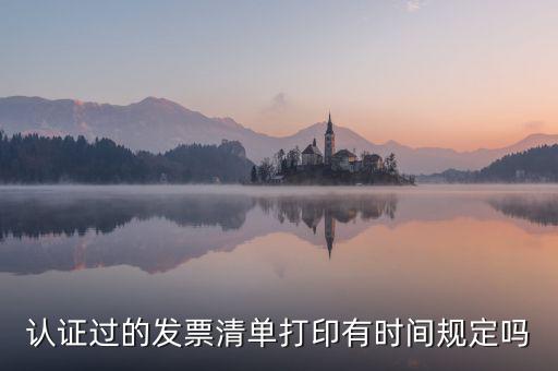 認證結(jié)果清單什么時候可打印，認證過的發(fā)票清單打印時間有規(guī)定嗎