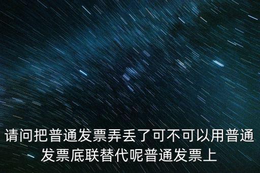 丟失發(fā)票蓋什么章，請問把普通發(fā)票弄丟了可不可以用普通發(fā)票底聯(lián)替代呢普通發(fā)票上