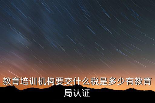 培訓(xùn)機構(gòu)繳納什么稅，教育培訓(xùn)公司 都繳納哪些稅收