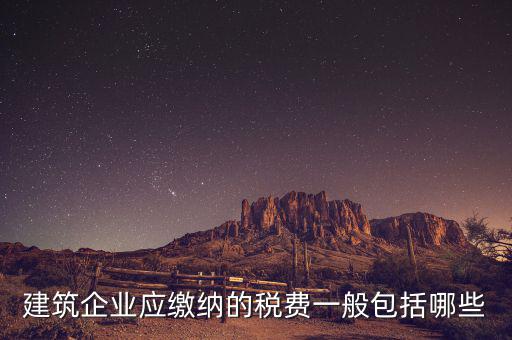 建筑業(yè)都交什么稅，建筑施工企業(yè)一般要交哪些稅款