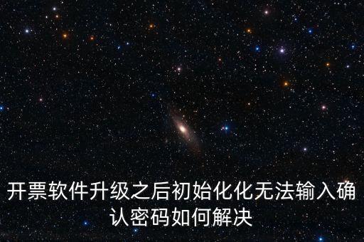 網(wǎng)絡(luò)開(kāi)票系統(tǒng)默認(rèn)密碼是什么原因，開(kāi)票軟件升級(jí)之后初始化化無(wú)法輸入確認(rèn)密碼如何解決
