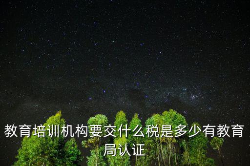 教育培訓(xùn)機構(gòu)繳納什么稅，教育培訓(xùn)公司 都繳納哪些稅收