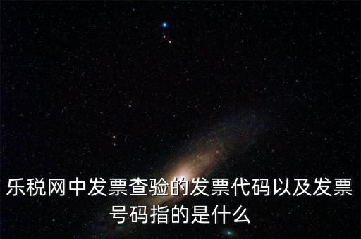 發(fā)票的查詢碼是什么，樂稅網(wǎng)中發(fā)票查驗(yàn)的發(fā)票代碼以及發(fā)票號碼指的是什么