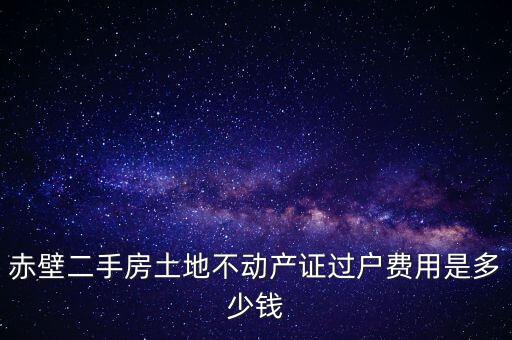赤壁市過(guò)戶(hù)稅為什么這么貴，赤壁二手房土地不動(dòng)產(chǎn)證過(guò)戶(hù)費(fèi)用是多少錢(qián)