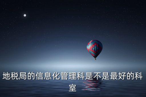 哈爾濱地稅局信息科都干什么，地稅局的信息化管理科是不是最好的科室