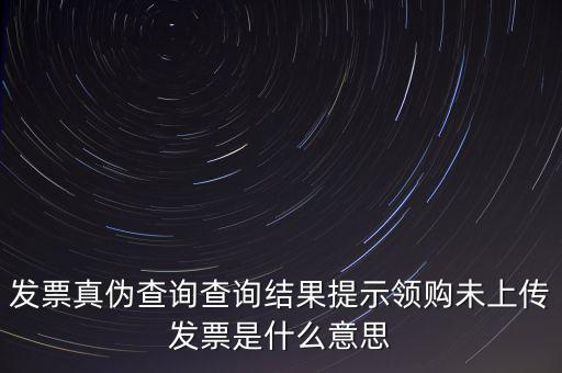 發(fā)票未上傳是什么意思嗎，征期內(nèi)有未上傳的已開(kāi)發(fā)票是什么意思
