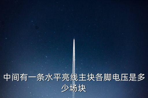 什么是條主塊 塊為主，中間有一條水平亮線主塊各腳電壓是多少場塊