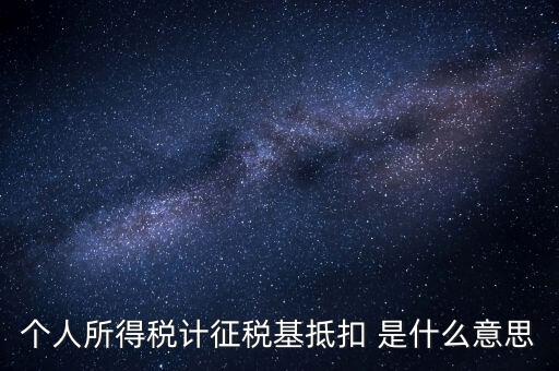 什么是所得稅抵扣，個(gè)人所得稅計(jì)征稅基抵扣 是什么意思
