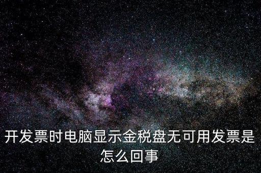 金稅盤無可用發(fā)票什么意思，開發(fā)票時電腦顯示金稅盤無可用發(fā)票是怎么回事
