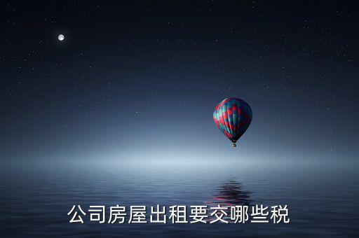 單位房屋出租交什么稅，企業(yè)房產(chǎn)出租繳納稅款應(yīng)繳納哪些稅款