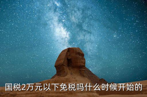 國(guó)稅2萬(wàn)元以下免稅嗎什么時(shí)候開(kāi)始的