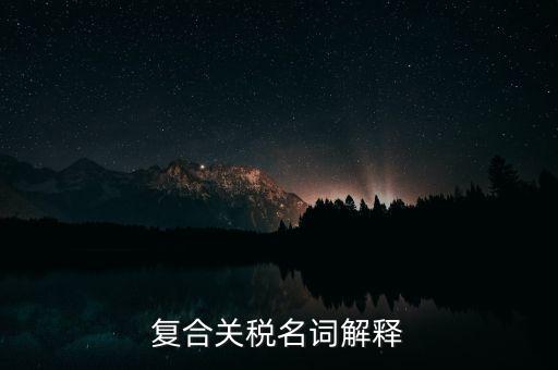 復合關(guān)稅名詞解釋