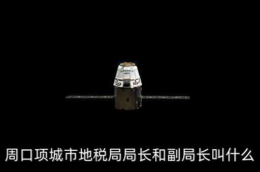 周口國稅局局長叫什么，周口項城市地稅局局長和副局長叫什么