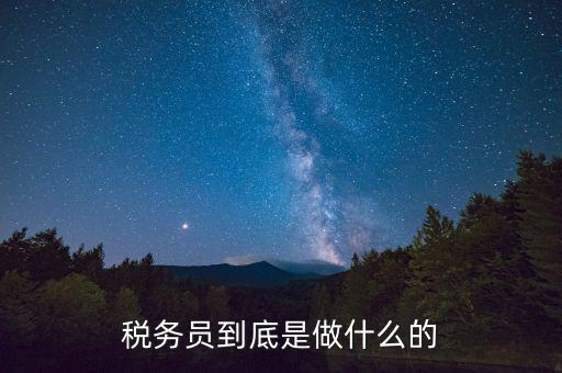 干稅務(wù)是做什么的，稅務(wù)員到底是做什么的