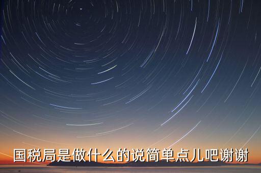 國稅局是做什么的說簡(jiǎn)單點(diǎn)兒吧謝謝