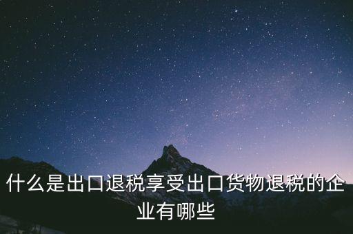 什么商品享受出口退稅，哪些產(chǎn)品可享受出口退稅