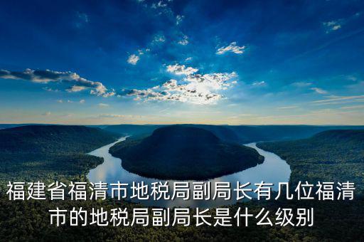稅務(wù)局副主任什么級別，縣級市的地稅局副局長是什么級別的干部