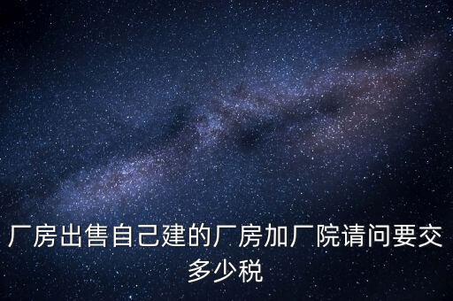 廠房出售要交什么稅，個(gè)人買賣廠房要交哪些稅這些稅都是買方交的嗎