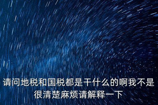 請(qǐng)問地稅和國(guó)稅都是干什么的啊我不是很清楚麻煩請(qǐng)解釋一下