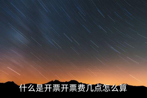 開票界面是指什么，什么是開票開票費(fèi)幾點(diǎn)怎么算
