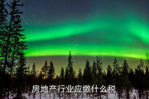 房地產(chǎn)銷售交什么稅，房地產(chǎn)行業(yè)應(yīng)繳什么稅