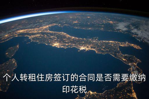 個人轉(zhuǎn)租房屋交什么稅，個人轉(zhuǎn)租住房簽訂的合同是否需要繳納印花稅