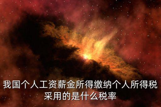工資薪金采取什么稅率，我國個人的工資薪金所得繳納個人所得稅采用什么稅率