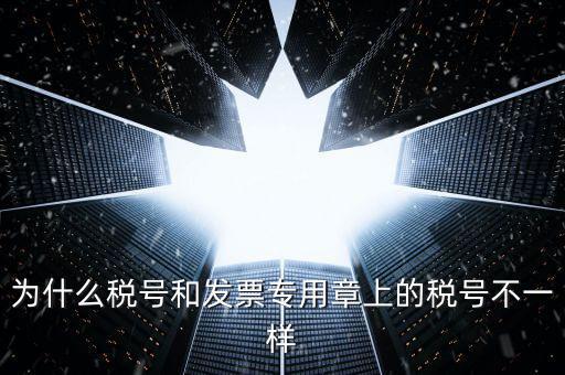 發(fā)票專用章的號碼是什么樣的，為什么稅號和發(fā)票專用章上的稅號不一樣