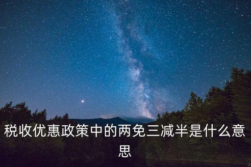 稅收雙過半什么意思，所得稅兩免三減半是什么意思