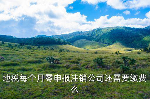 地稅注銷為什么要交錢，地稅每個月零申報注銷公司還需要繳費么
