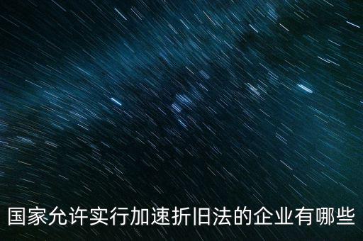 什么單位可以加速折舊，什么企業(yè)采用加速折舊法