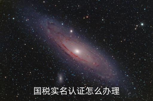 實名辦稅需要什么材料，在國稅局辦理法人實名制認證要帶什么材料